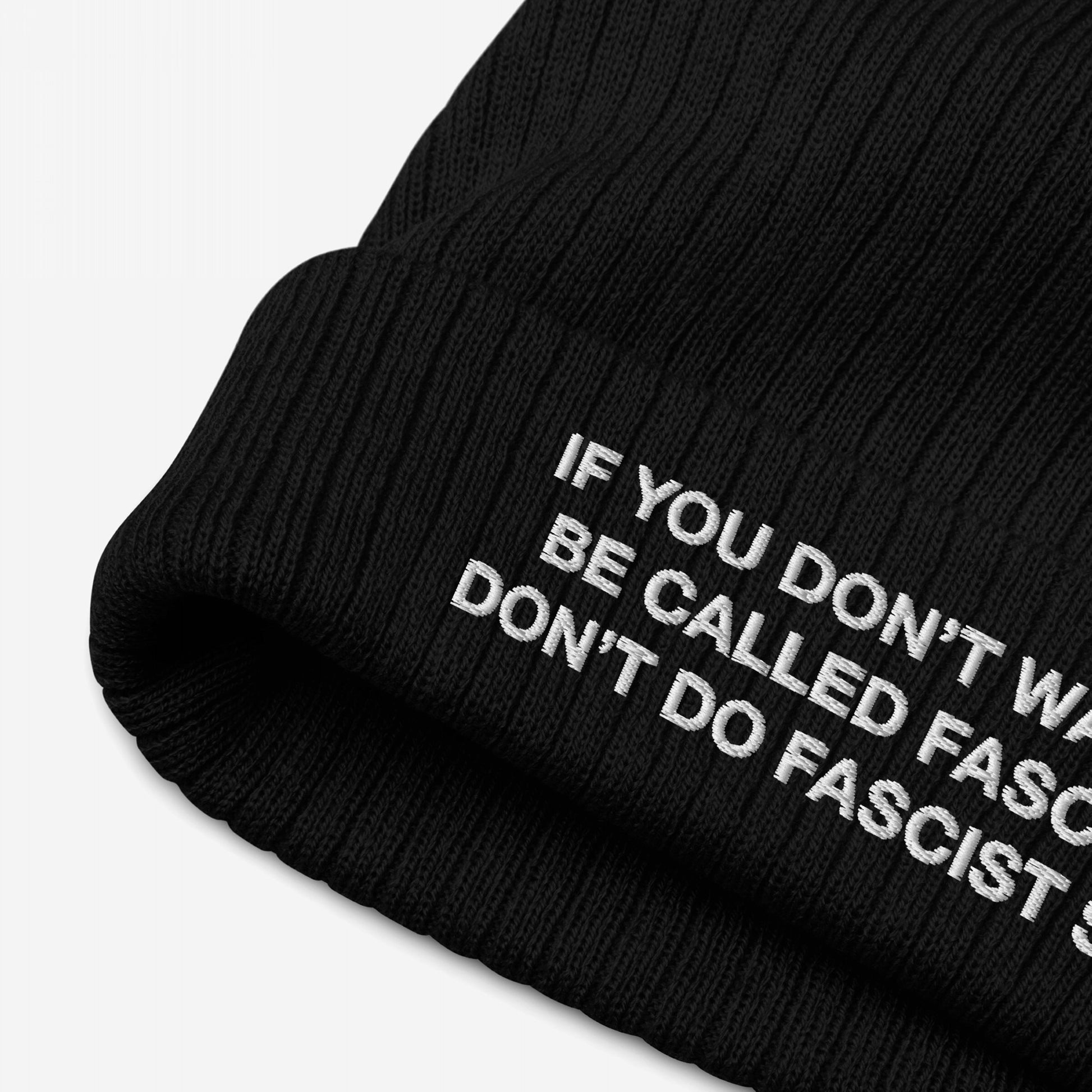 Anti-Fascist Beanie: A black rib-knit beanie with bold white embroidery reading, IF YOU DON’T WANT TO BE CALLED FASCIST DON’T DO FASCIST… Perfect for showcasing resilience and strong political statements.