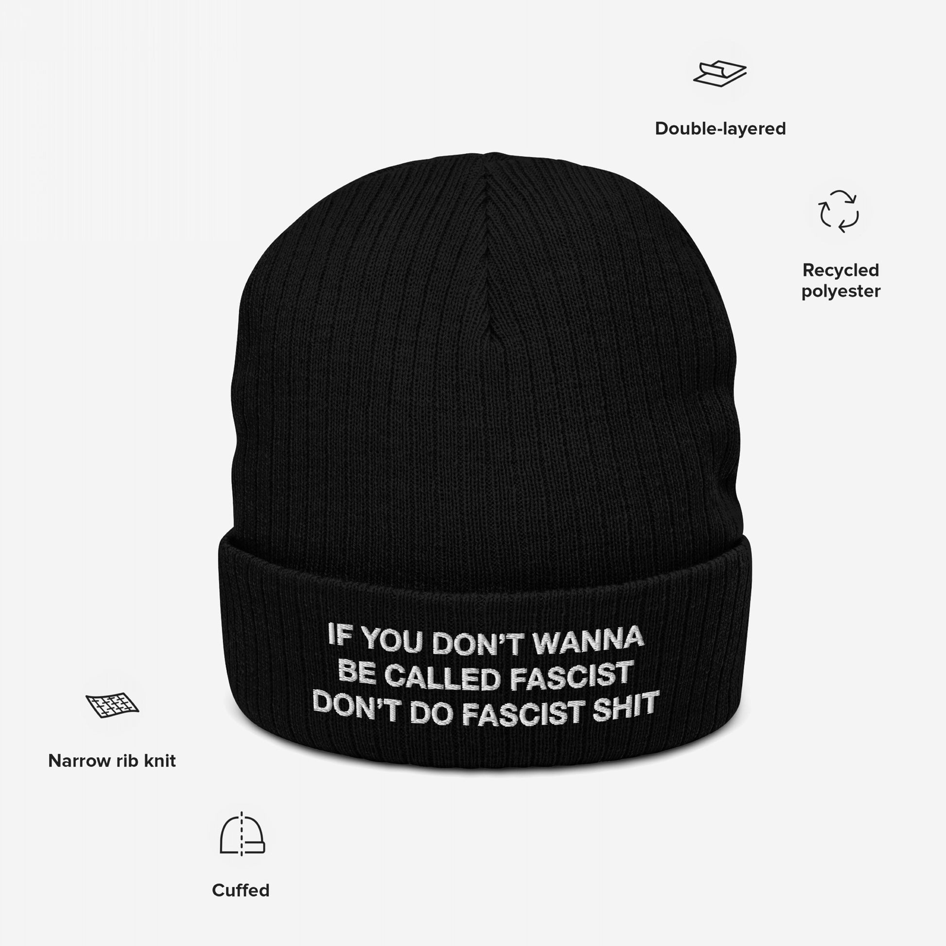 Anti-Fascist Beanie: A black, cuffed knit beanie in narrow rib stitch with bold white embroidery stating If you don’t wanna be called fascist, don’t do fascist shit. Made from recycled polyester, highlighting resistance.