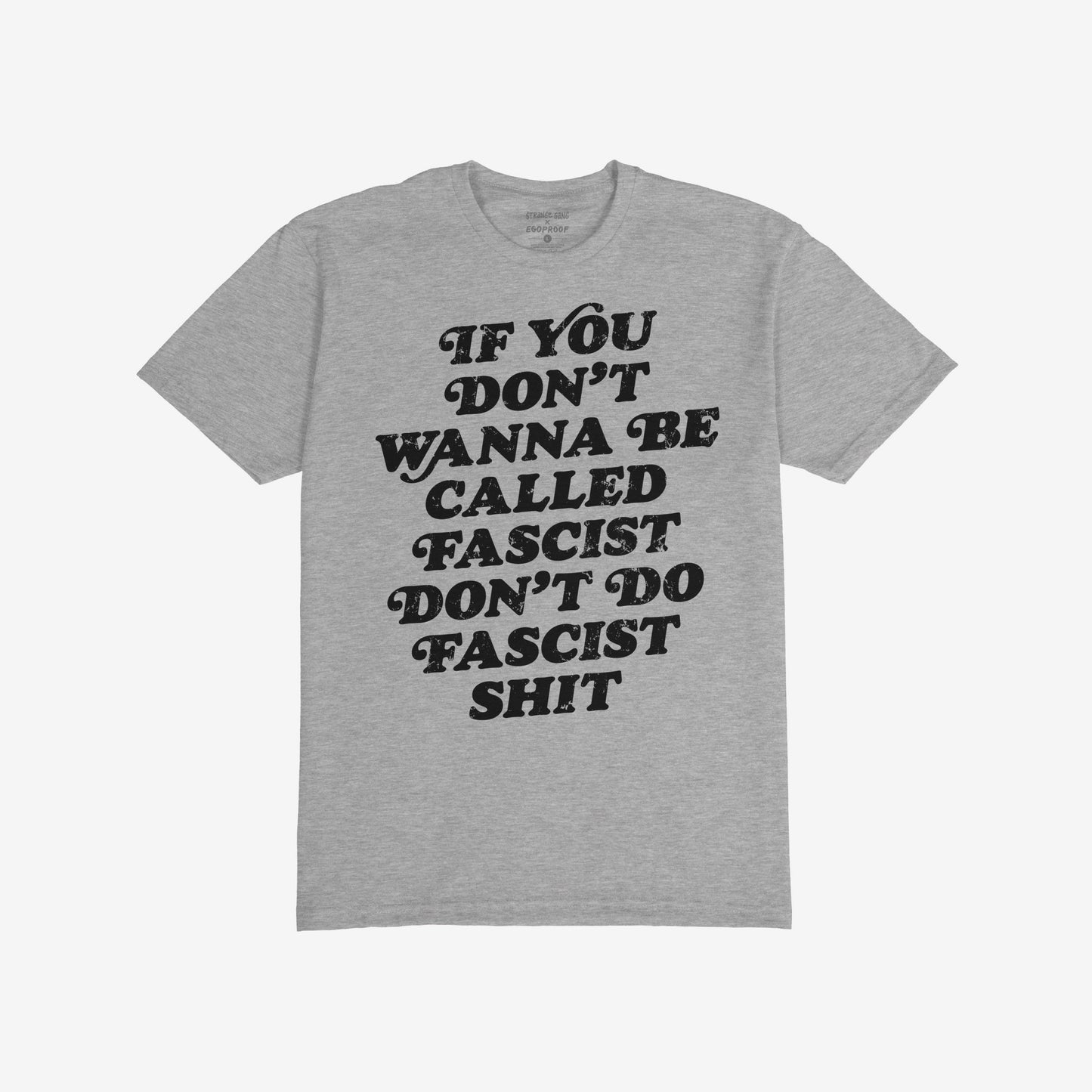 Anti-Fascist T-shirt displaying bold black text: If you don’t wanna be called fascist don’t do fascist shit. Ideal for those confronting hate, embodying Egoproof's defiant and empowering style.