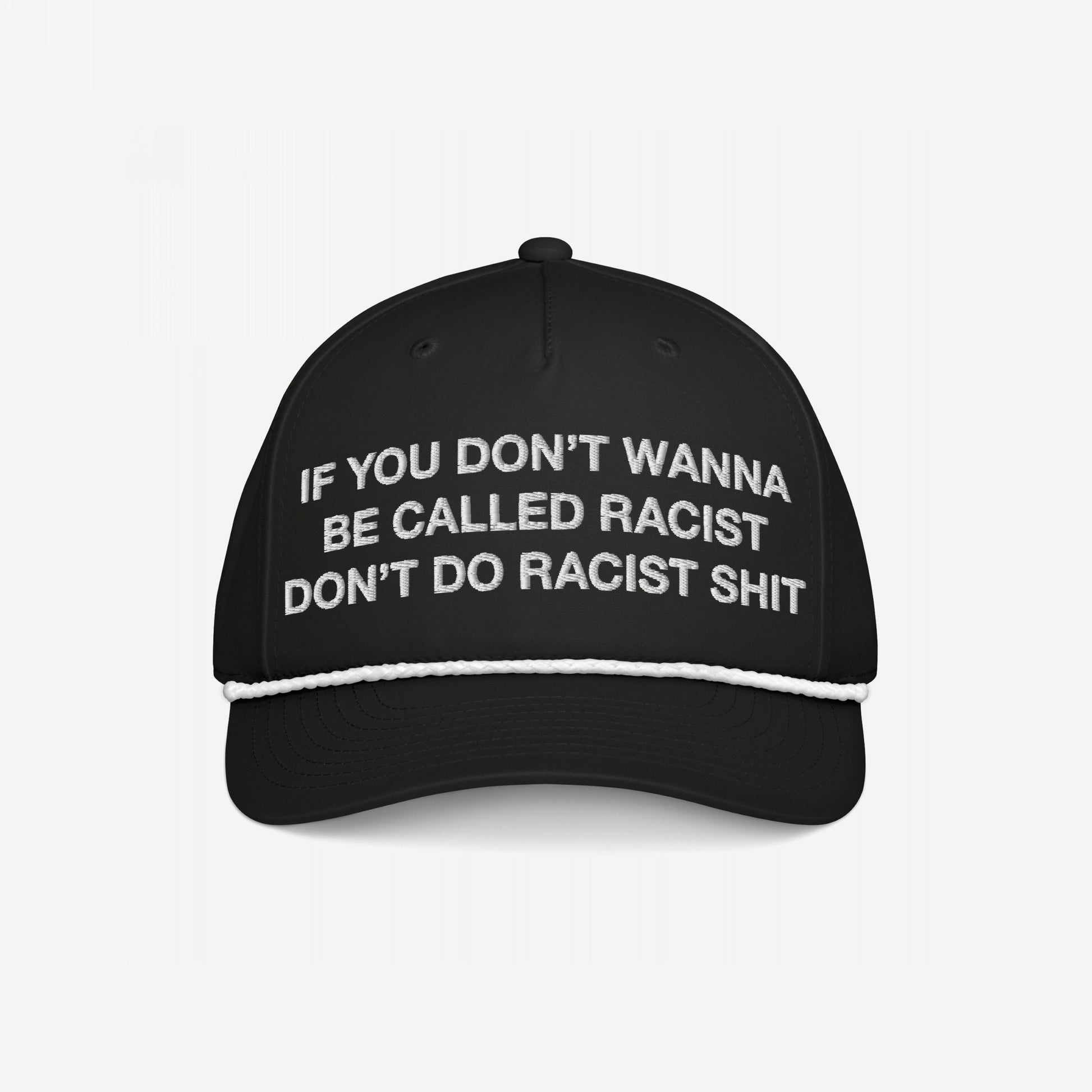 The Anti-Racist Hat features bold white embroidery stating, If you don’t wanna be called racist, don’t do racist shit, on a black cap with a white rope detail above the brim.