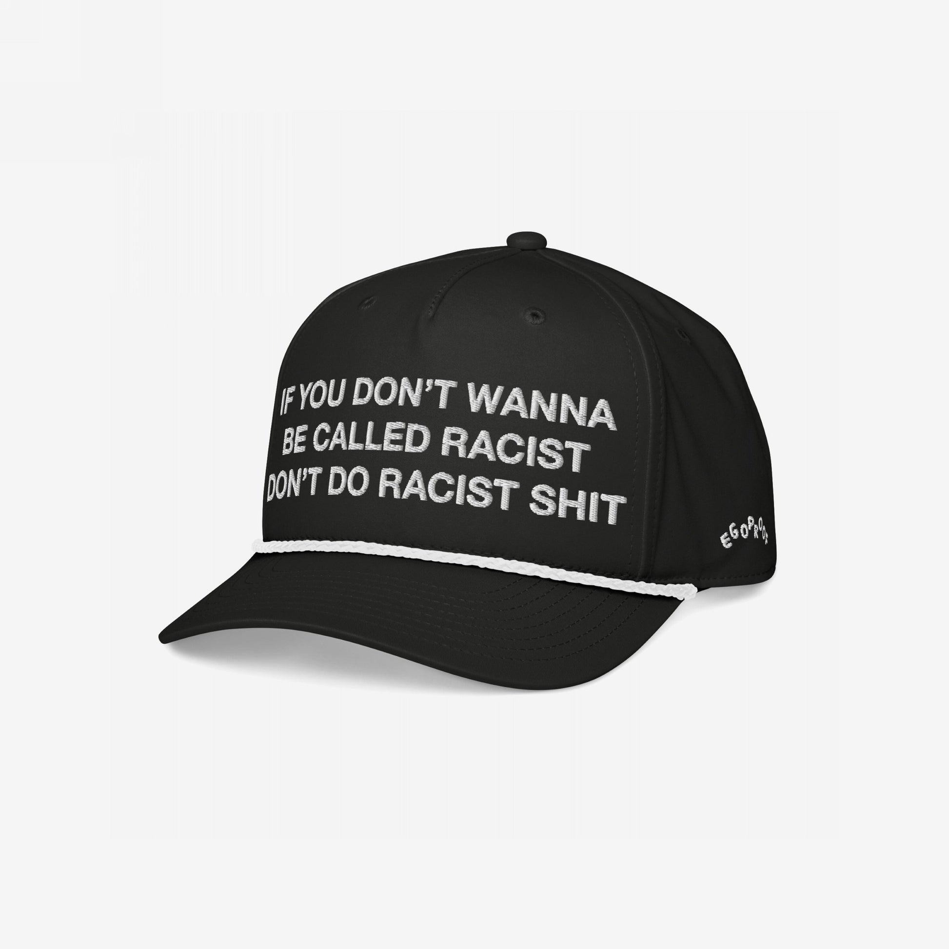 Anti-Racist Hat with bold white block lettering: If you don’t wanna be called racist, don’t do racist shit. Features white rope trim, EGOPROOF side tag, and adjustable fit for impactful everyday wear.