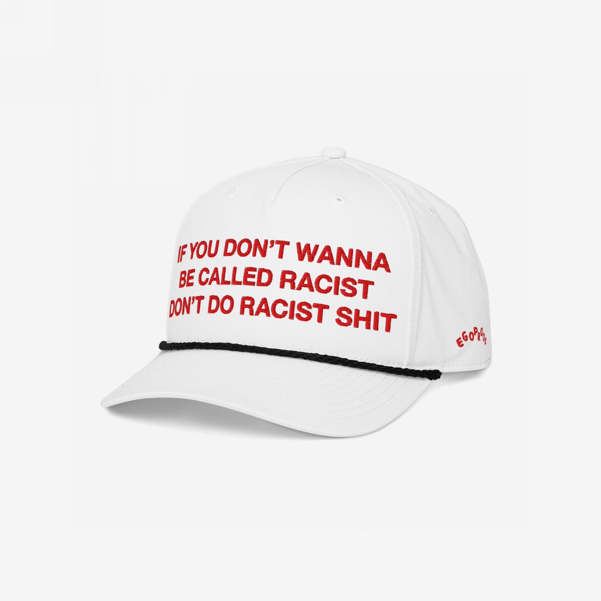 Anti-Racist Hat by Egoproof: A white cap with bold red embroidery, If you don’t wanna be called racist, don’t do racist shit, featuring a black rope trim and EGOPROOF side embroidery.
