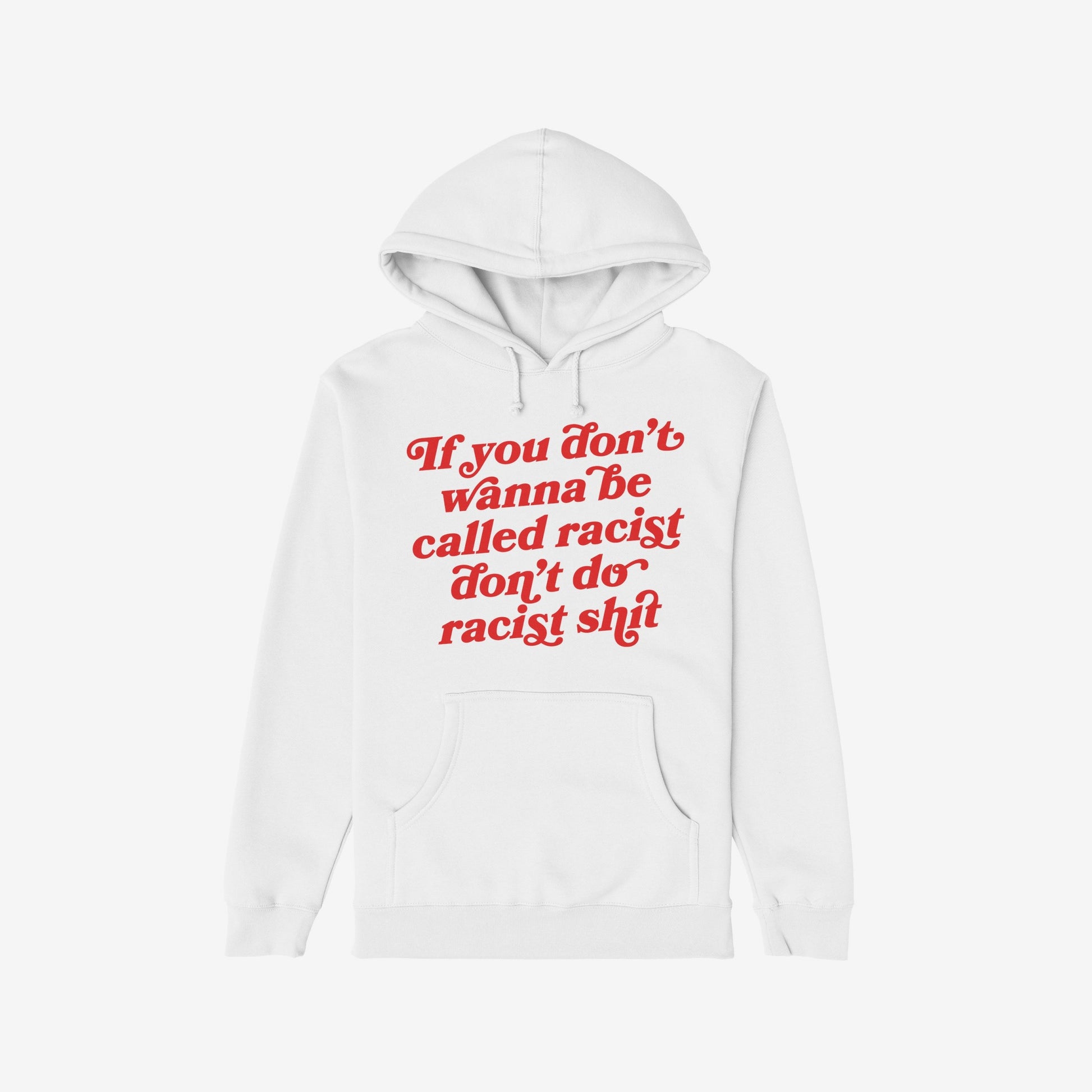 Anti-Racist Hoodie: A plain white pullover with a kangaroo pocket, featuring bold red script that reads, If you don’t wanna be called racist, don’t do racist shit. Ideal for making a strong statement.