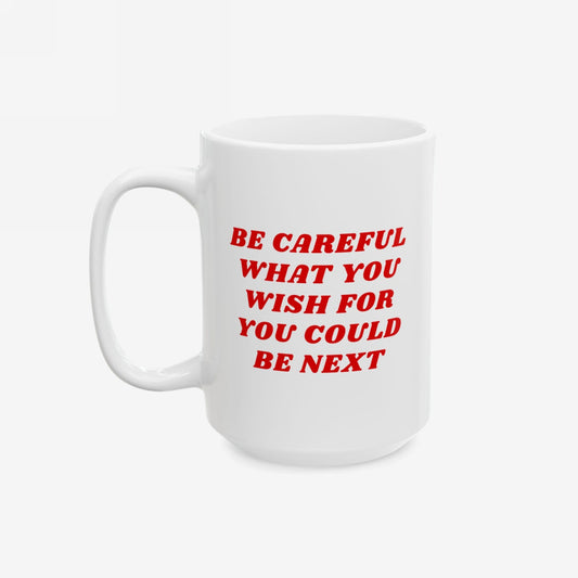 Be Careful Mug with bold red text warning, BE CAREFUL WHAT YOU WISH FOR YOU COULD BE NEXT, on a white ceramic surface, designed for the socially aware and politically engaged.