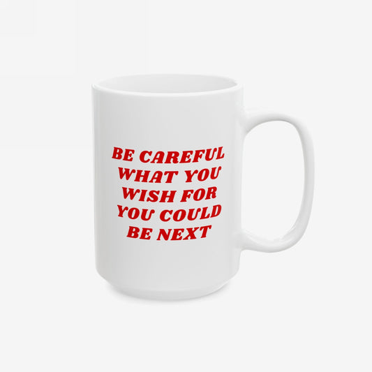 Be Careful Mug with bold red lettering, BE CAREFUL WHAT YOU WISH FOR YOU COULD BE NEXT, on white ceramic. Perfect for the politically awake and socially exhausted, promoting vigilance with every sip.