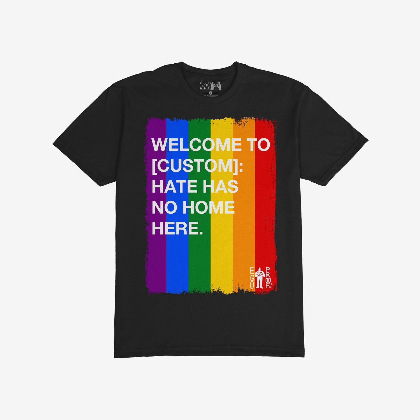 Custom Hate Has No Home Here Pride T-shirt featuring bold white text over rainbow stripes, customizable with your community name. Ideal for promoting unity and acceptance. Includes a small EGO PROOF logo.