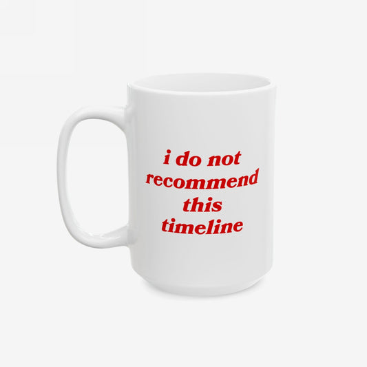 Timeline Mug with red text stating, i do not recommend this timeline, on a white ceramic surface, ideal for humorously confronting life's chaos. Features a standard C-handle, available in 11 oz. and 15 oz.