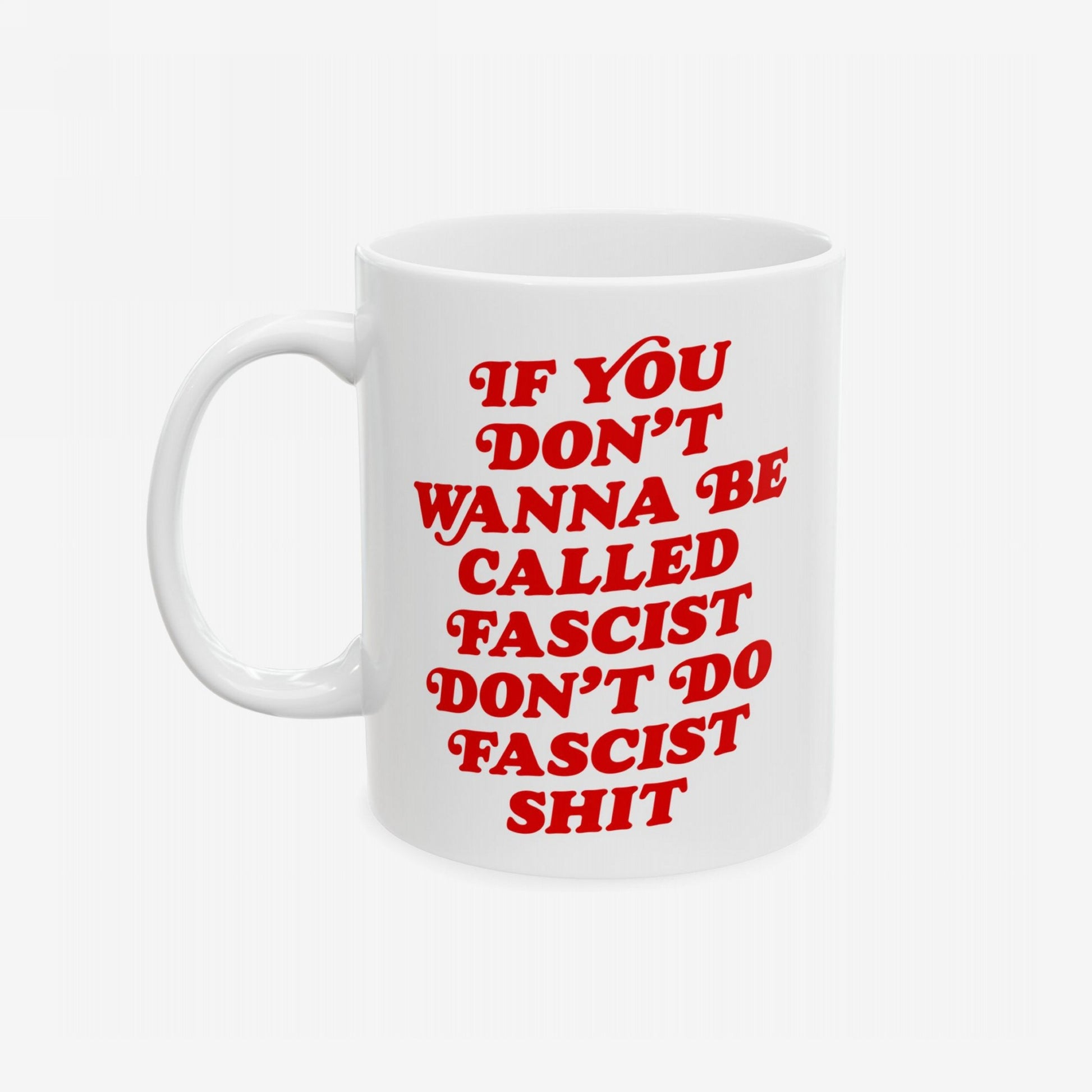 Anti-Fascist Mug featuring bold red text: “If you don’t wanna be called fascist don’t do fascist shit.” A ceramic mug designed for those confronting societal challenges with courage and style.