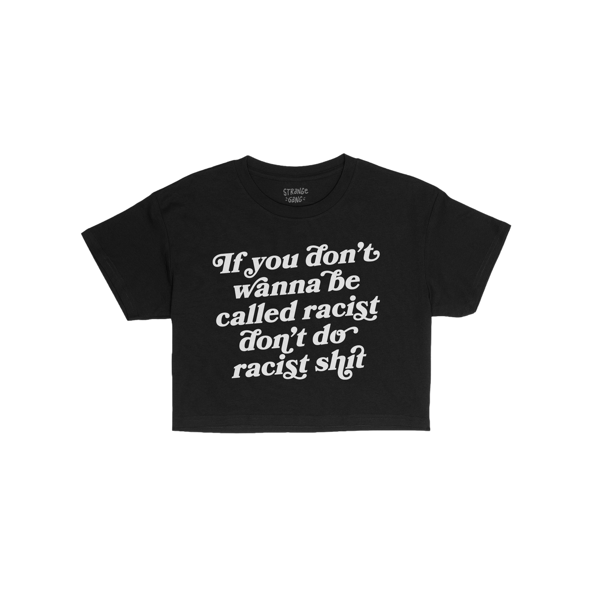 Anti-Racist Women's Baby Tee with bold, white slogan: If you don’t wanna be called racist don’t do racist shit, laid flat