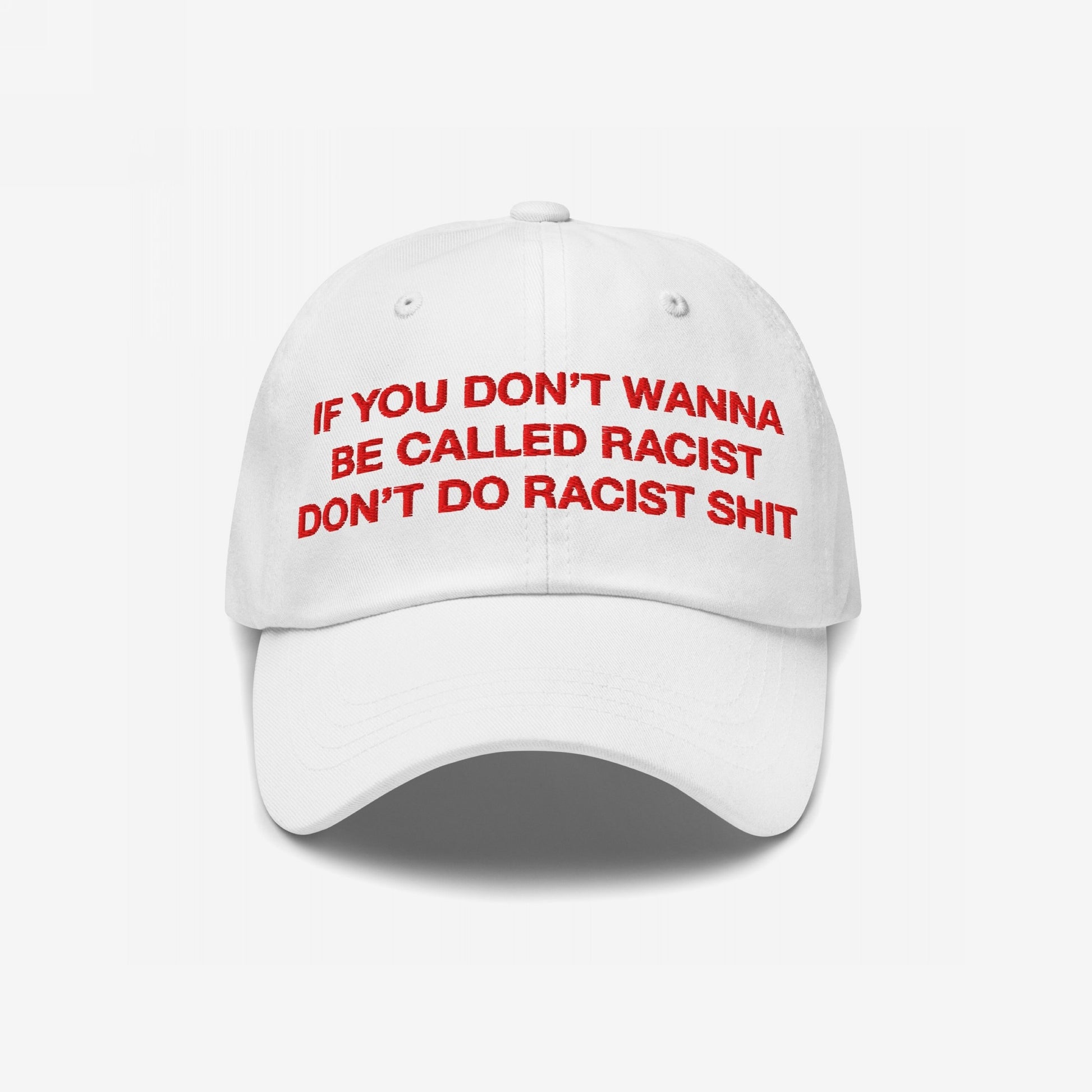 Anti-Racist Hat EU: A white baseball-style cap with bold, red embroidered text stating, IF YOU DON’T WANNA BE CALLED RACIST DON’T DO RACIST SHIT, reflecting a strong, anti-racist statement.