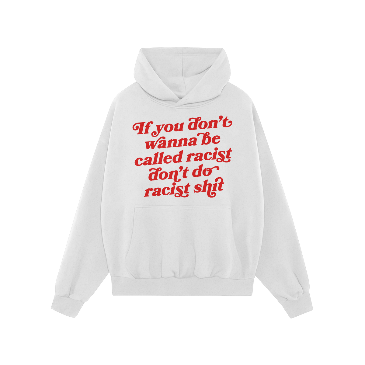 Anti-Racist Hoodie: A plain white pullover with a kangaroo pocket, featuring bold red script that reads, If you don’t wanna