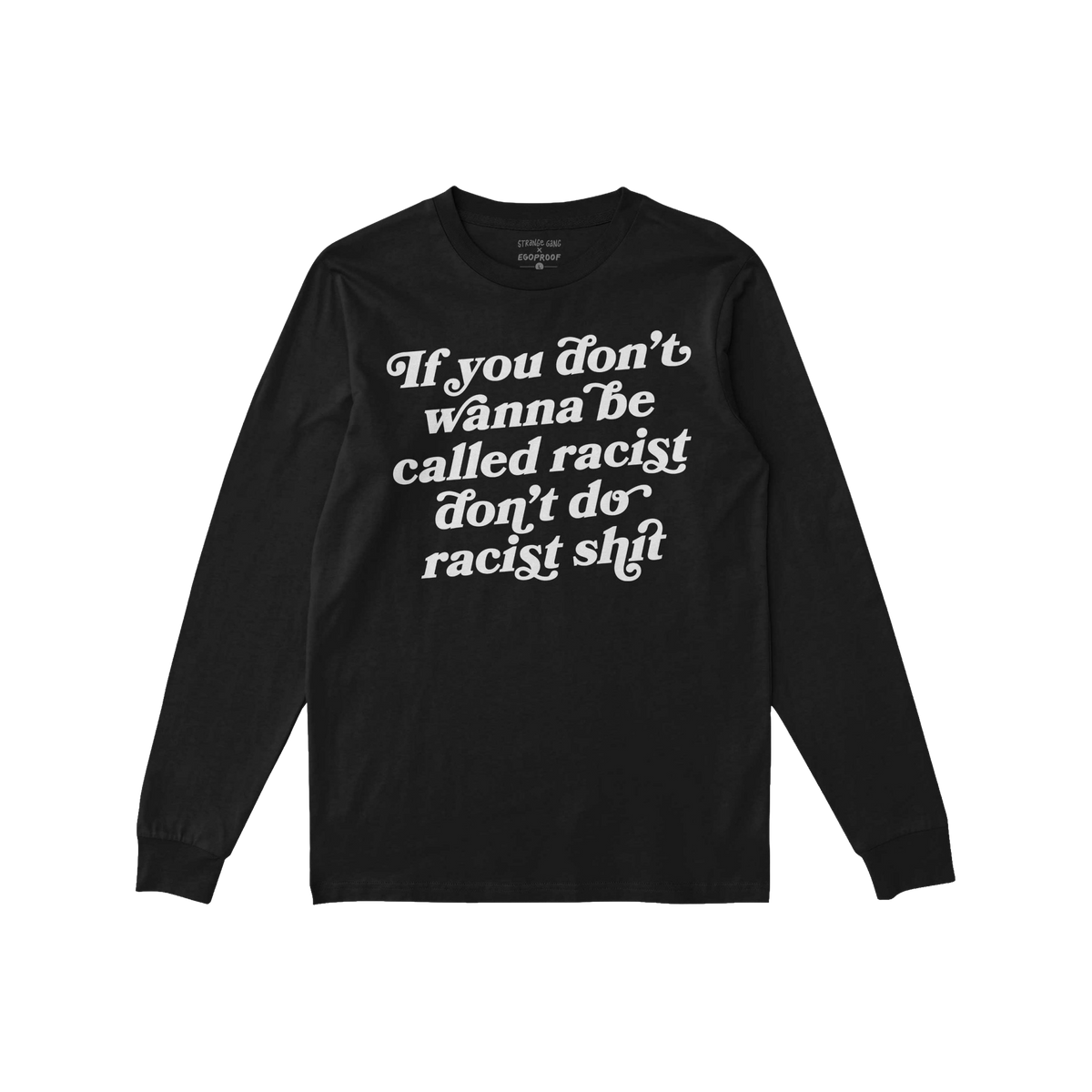 Anti-Racist Long Sleeve T-shirt featuring bold, white lettering If you don’t wanna be called racist don’t do racist shit 