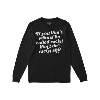 Anti-Racist Long Sleeve T-shirt featuring bold, white lettering If you don’t wanna be called racist don’t do racist shit 