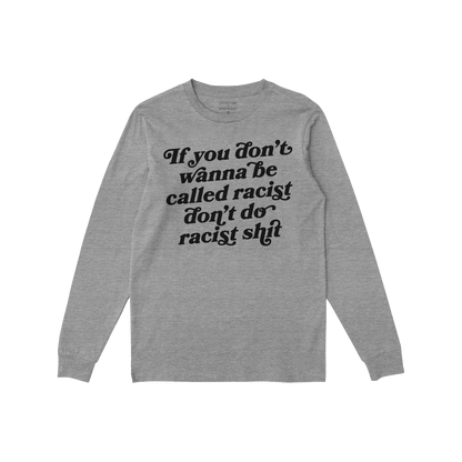 Anti-Racist Long Sleeve T-shirt featuring bold black lettering, “If you don’t wanna be called racist don’t do racist sh