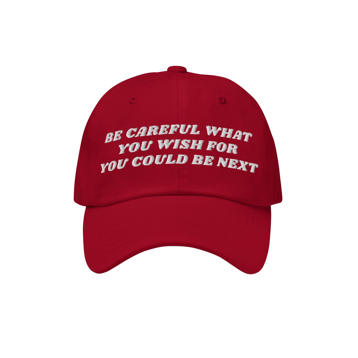 Red baseball-style cap featuring white embroidered text: BE CAREFUL WHAT YOU WISH FOR YOU COULD BE NEXT. The Be Careful Hat e