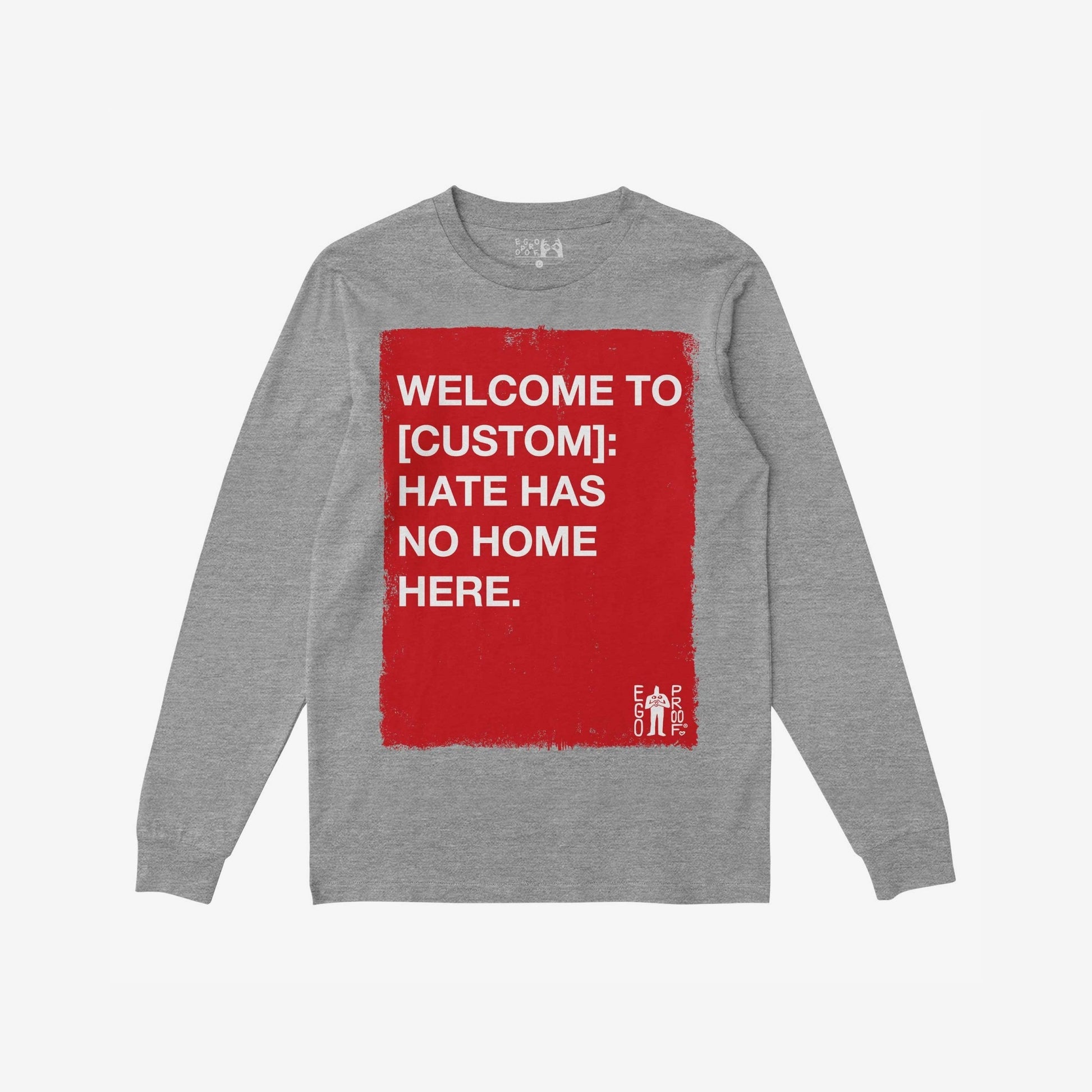 Custom Hate Has No Home Here Long Sleeve T-shirt featuring a bold red square with empowering white text, perfect for personalizing with your community's name. Designed by EGO PROOF Co. for impactful expression.