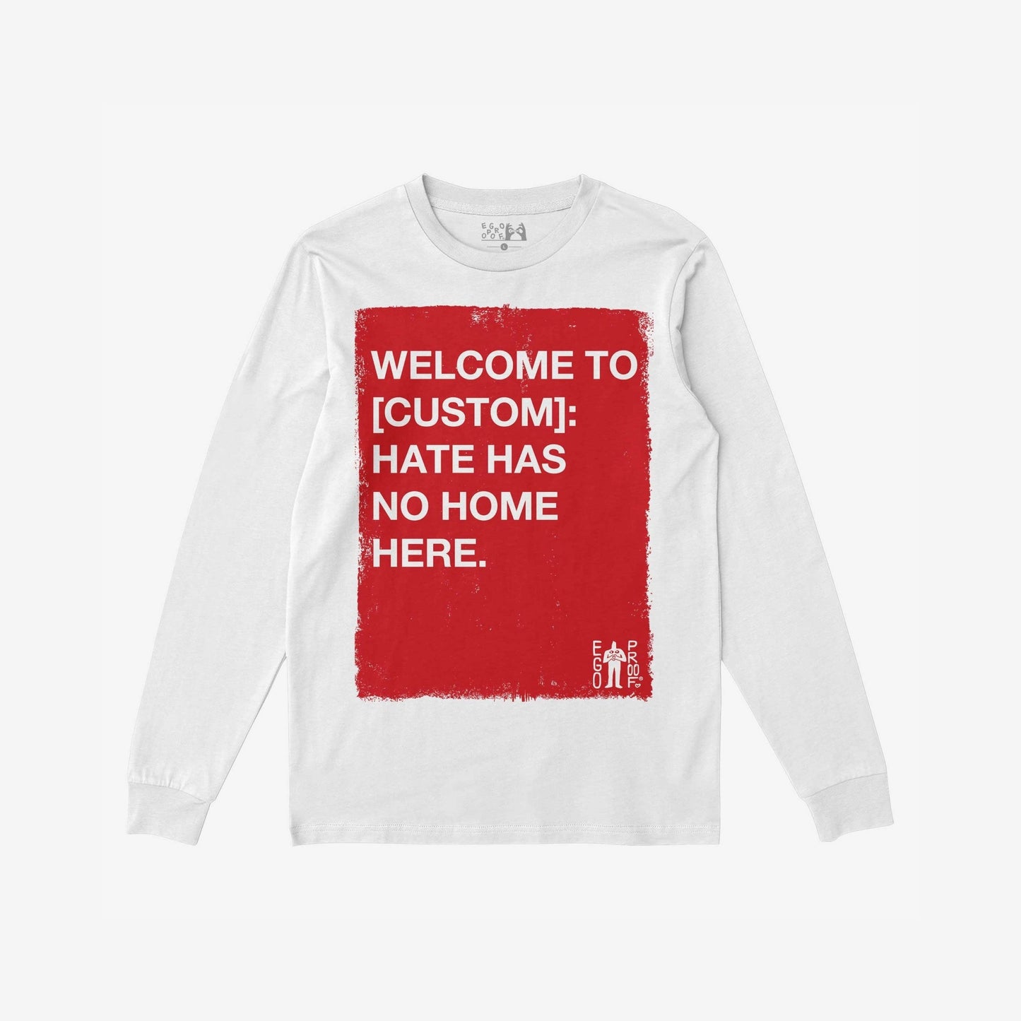 Custom Hate Has No Home Here Long Sleeve T-shirt featuring a large red square with bold text promoting inclusivity, customizable for personal locations. Includes EGO PROOF. logo, embodying the store's empowering message.