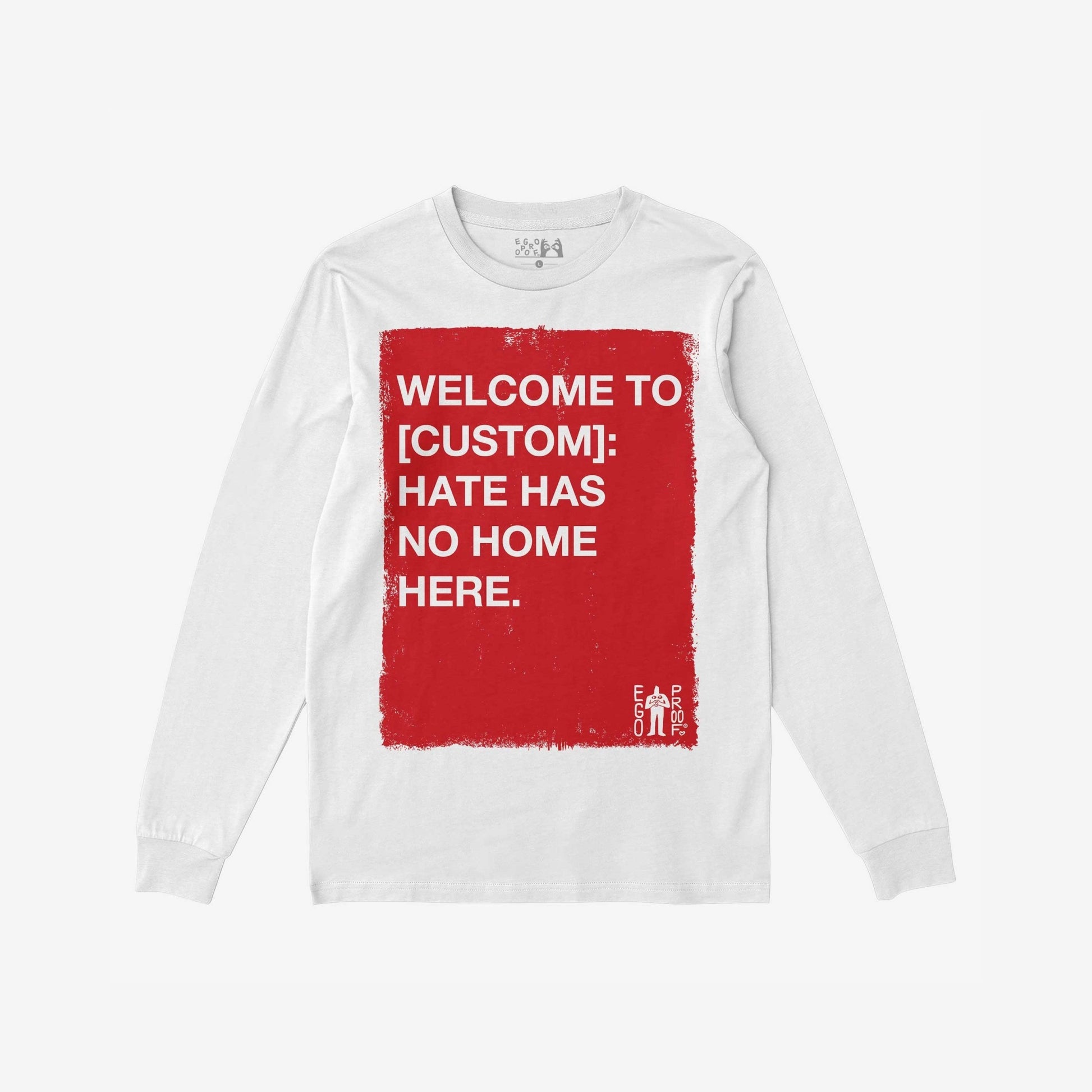 Custom Hate Has No Home Here Long Sleeve T-shirt featuring a large red square with bold text promoting inclusivity, customizable for personal locations. Includes EGO PROOF. logo, embodying the store's empowering message.