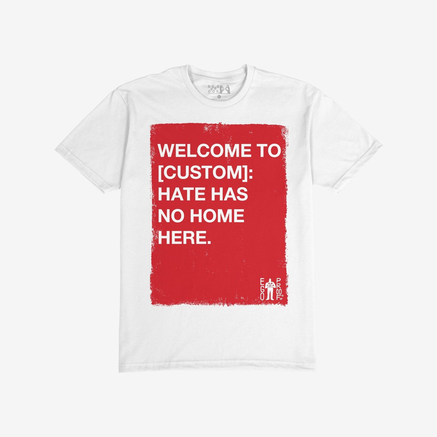 Custom Hate Has No Home Here T-shirt features a bold red rectangle with a customizable message on a white background, promoting inclusion and resistance against hate. Small EGO PROOF logo in the corner.